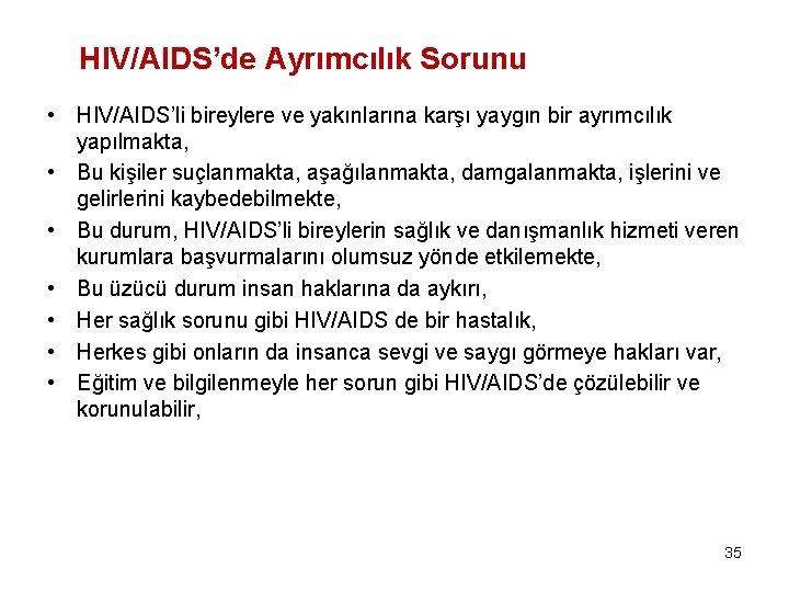 HIV/AIDS’de Ayrımcılık Sorunu • HIV/AIDS’li bireylere ve yakınlarına karşı yaygın bir ayrımcılık yapılmakta, •