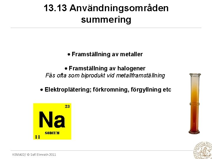 13. 13 Användningsområden summering Framställning av metaller Framställning av halogener Fås ofta som biprodukt