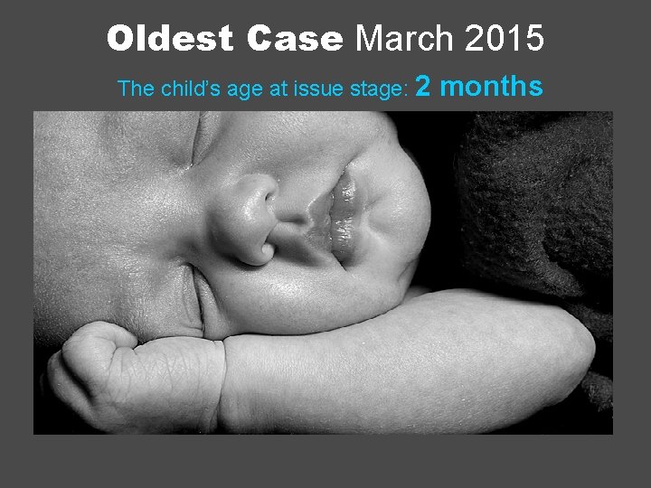 Oldest Case March 2015 The child’s age at issue stage: 2 months 