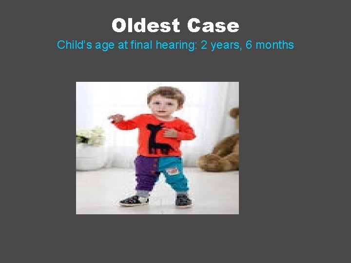 Oldest Case Child’s age at final hearing: 2 years, 6 months 