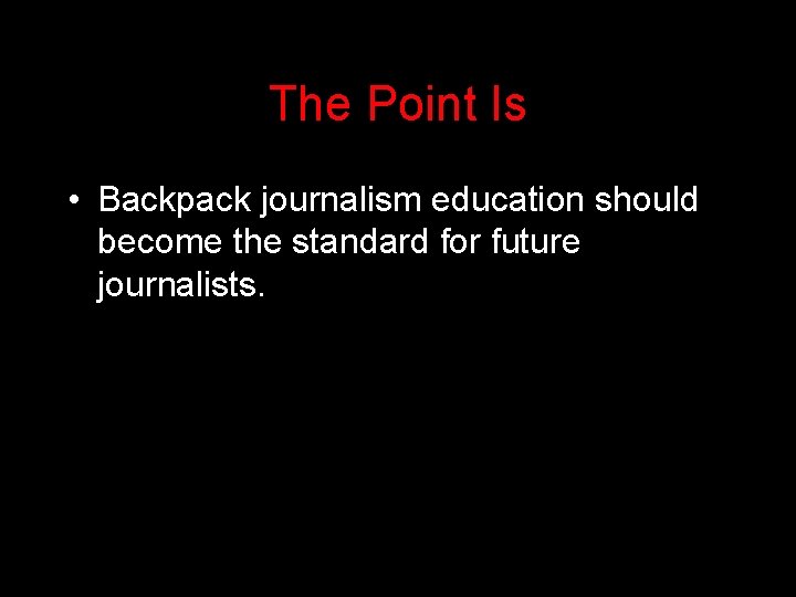 The Point Is • Backpack journalism education should become the standard for future journalists.