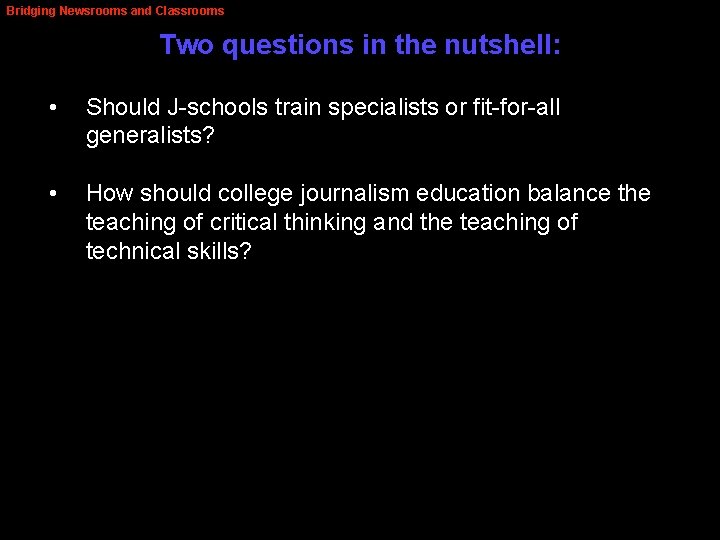 Bridging Newsrooms and Classrooms Two questions in the nutshell: • Should J-schools train specialists