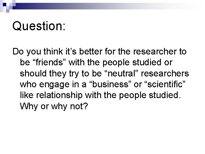 Question: Do you think it’s better for the researcher to be “friends” with the