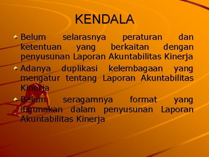 KENDALA Belum selarasnya peraturan dan ketentuan yang berkaitan dengan penyusunan Laporan Akuntabilitas Kinerja Adanya