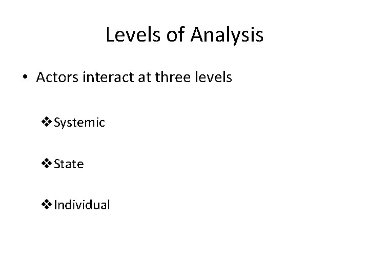 Levels of Analysis • Actors interact at three levels v. Systemic v. State v.