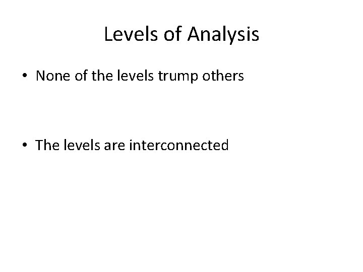 Levels of Analysis • None of the levels trump others • The levels are