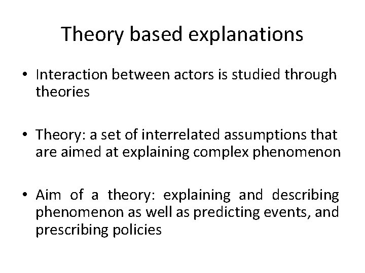 Theory based explanations • Interaction between actors is studied through theories • Theory: a