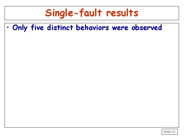 Single-fault results • Only five distinct behaviors were observed Slide 52 