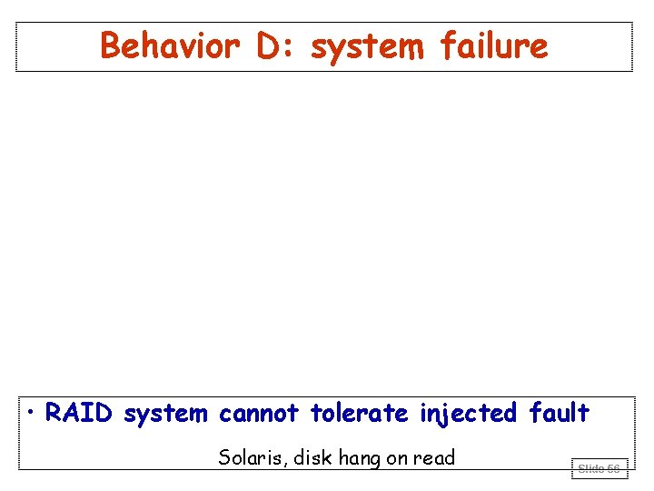 Behavior D: system failure • RAID system cannot tolerate injected fault Solaris, disk hang