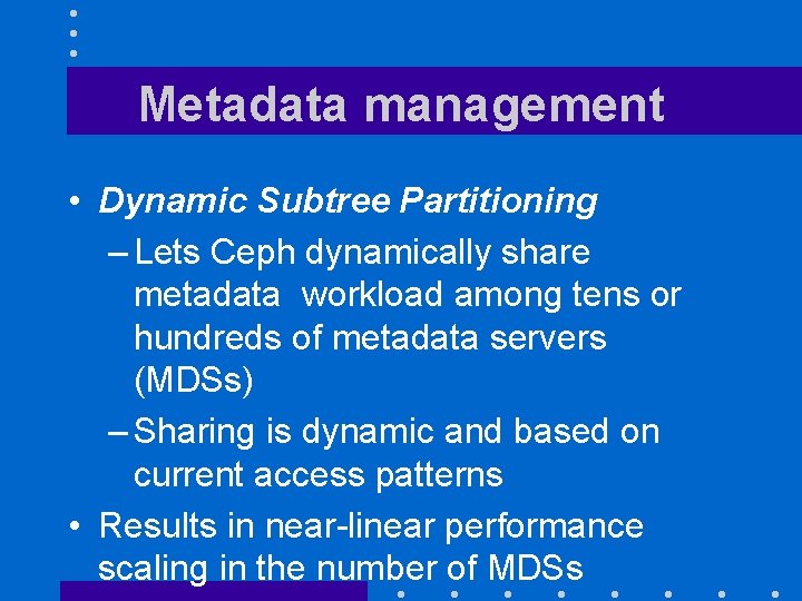 Metadata management • Dynamic Subtree Partitioning – Lets Ceph dynamically share metadata workload among