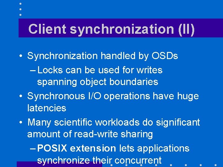 Client synchronization (II) • Synchronization handled by OSDs – Locks can be used for