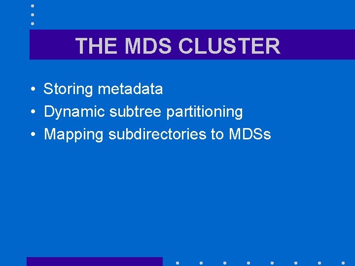 THE MDS CLUSTER • Storing metadata • Dynamic subtree partitioning • Mapping subdirectories to