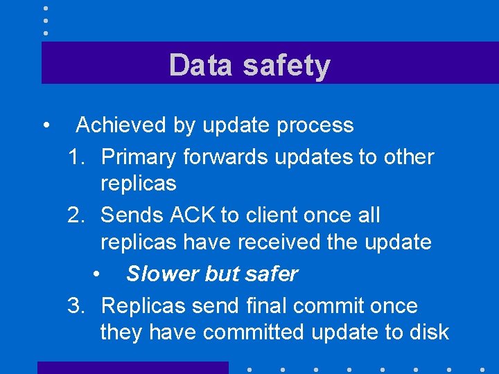 Data safety • Achieved by update process 1. Primary forwards updates to other replicas