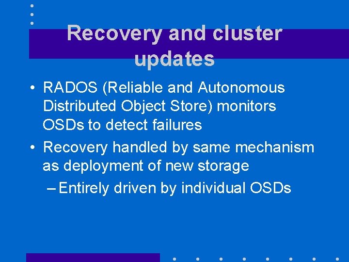 Recovery and cluster updates • RADOS (Reliable and Autonomous Distributed Object Store) monitors OSDs