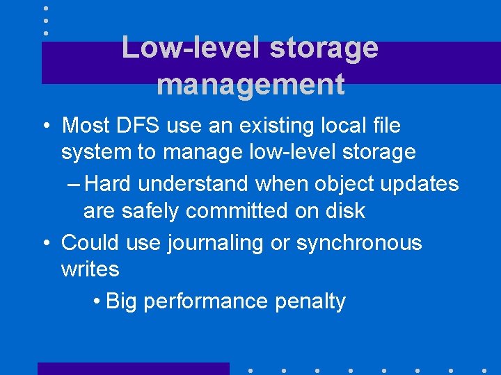 Low-level storage management • Most DFS use an existing local file system to manage