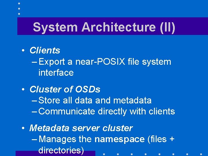 System Architecture (II) • Clients – Export a near-POSIX file system interface • Cluster