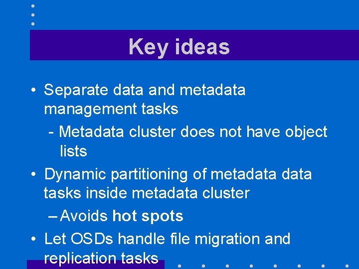 Key ideas • Separate data and metadata management tasks - Metadata cluster does not