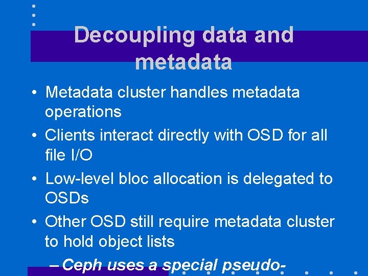 Decoupling data and metadata • Metadata cluster handles metadata operations • Clients interact directly