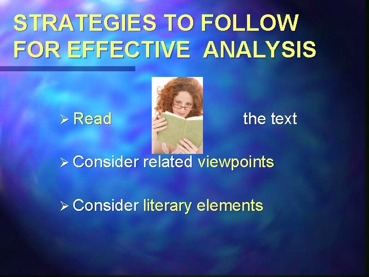 STRATEGIES TO FOLLOW FOR EFFECTIVE ANALYSIS Ø Read the text Ø Consider related viewpoints