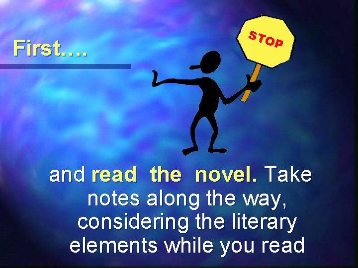 First…. STO P and read the novel. Take notes along the way, considering the