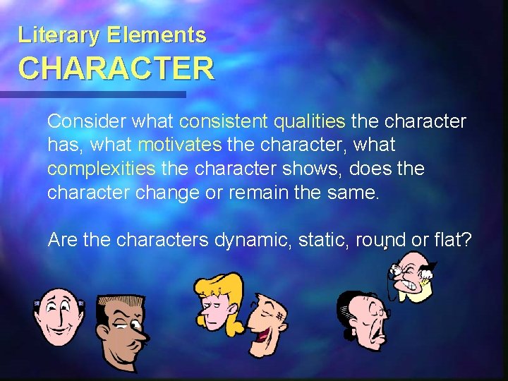 Literary Elements CHARACTER Consider what consistent qualities the character has, what motivates the character,