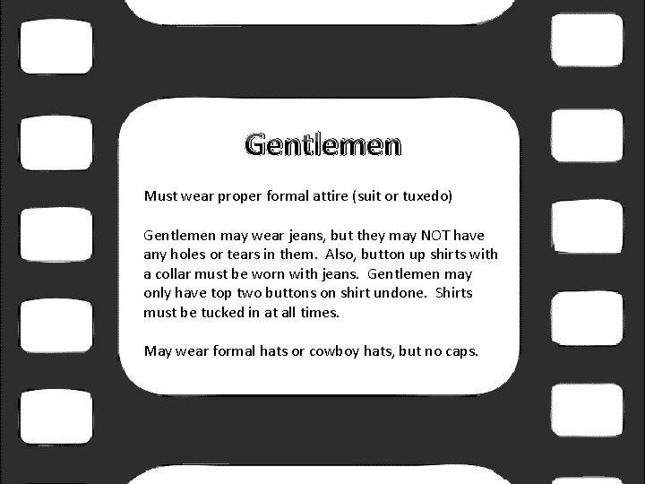 Gentlemen Must wear proper formal attire (suit or tuxedo) Gentlemen may wear jeans, but