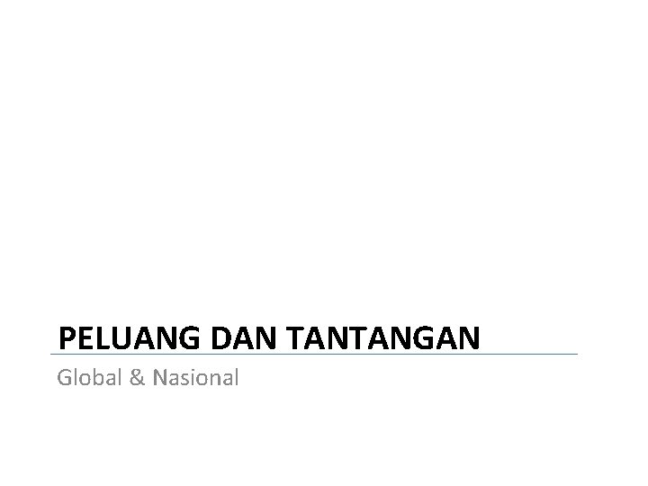 PELUANG DAN TANTANGAN Global & Nasional 