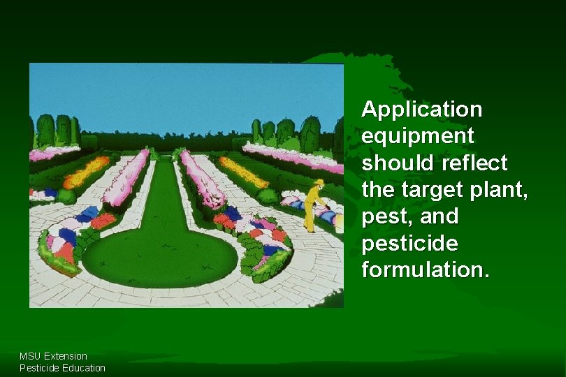Application equipment should reflect the target plant, pest, and pesticide formulation. MSU Extension Pesticide