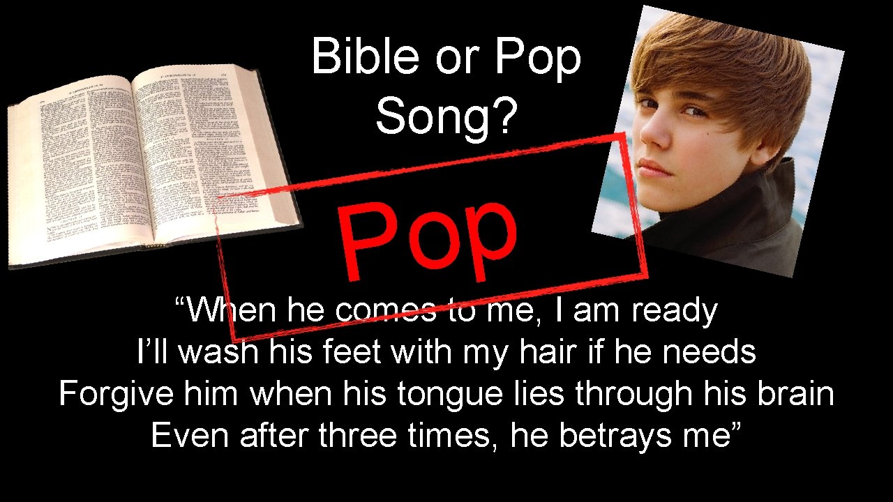 Bible or Pop Song? p o P “When he comes to me, I am