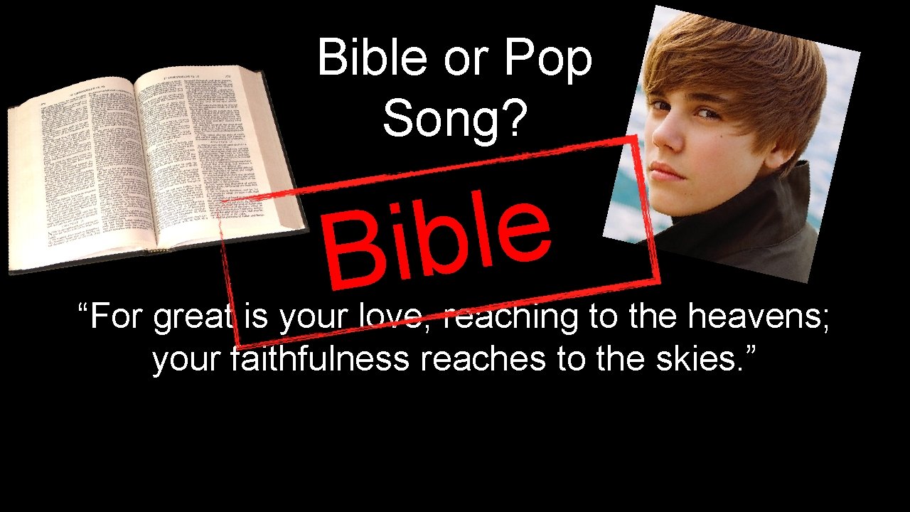 Bible or Pop Song? e l b i B “For great is your love,