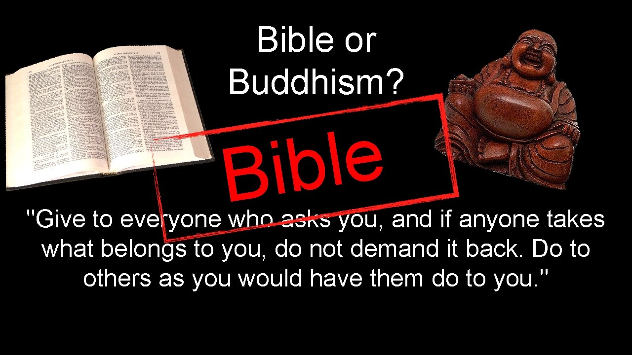 Bible or Buddhism? e l b i B "Give to everyone who asks you,