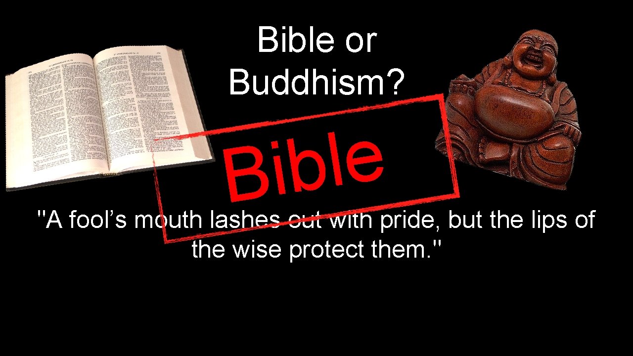 Bible or Buddhism? e l b i B "A fool’s mouth lashes out with