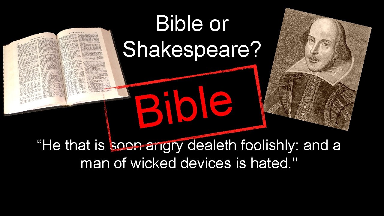 Bible or Shakespeare? e l b i B “He that is soon angry dealeth