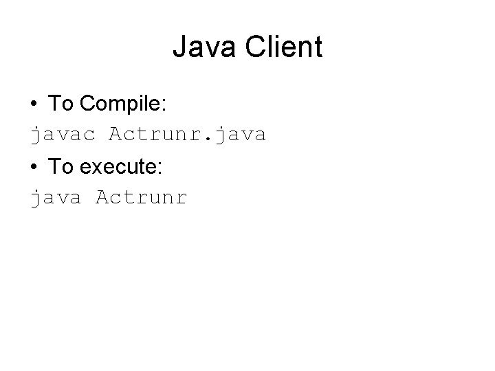 Java Client • To Compile: javac Actrunr. java • To execute: java Actrunr 
