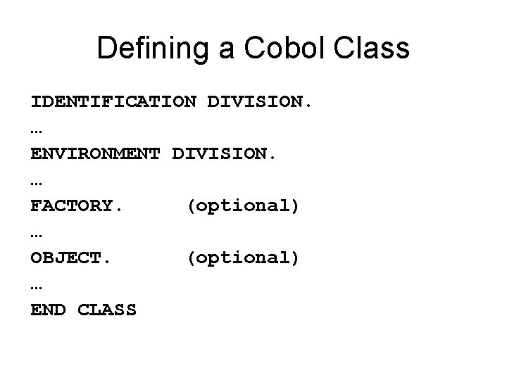 Defining a Cobol Class IDENTIFICATION DIVISION. … ENVIRONMENT DIVISION. … FACTORY. (optional) … OBJECT.