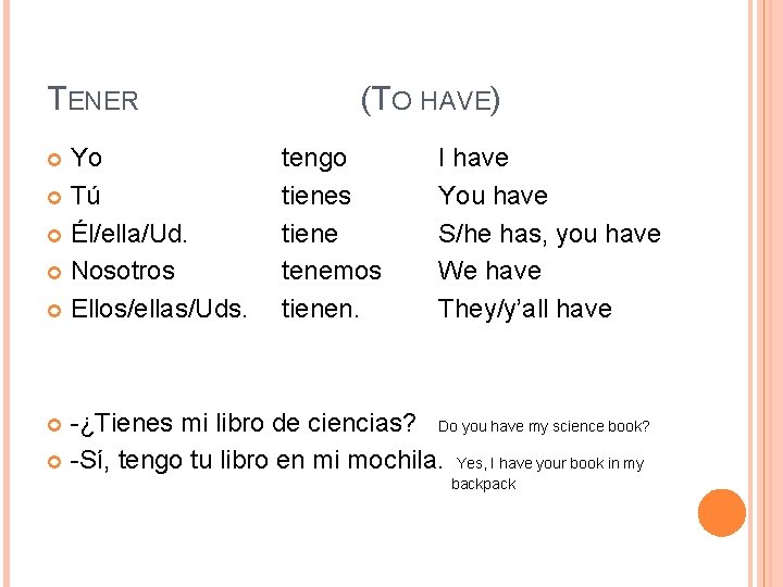 TENER Yo Tú Él/ella/Ud. Nosotros Ellos/ellas/Uds. (TO HAVE) tengo tienes tiene tenemos tienen. I