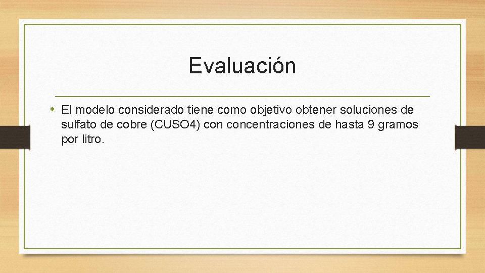 Evaluación • El modelo considerado tiene como objetivo obtener soluciones de sulfato de cobre