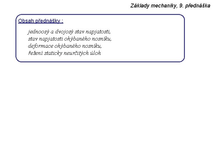 Základy mechaniky, 9. přednáška Obsah přednášky : jednoosý a dvojosý stav napjatosti, stav napjatosti