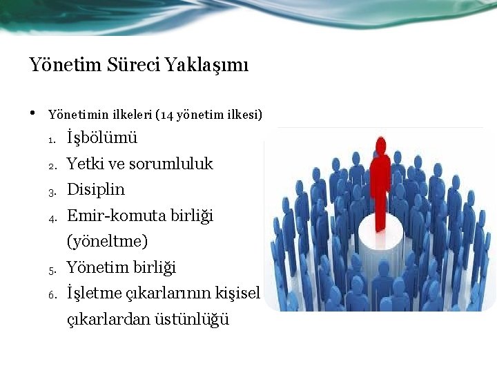 Yönetim Süreci Yaklaşımı • Yönetimin ilkeleri (14 yönetim ilkesi) 1. İşbölümü 2. Yetki ve