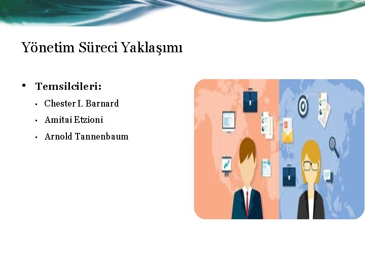 Yönetim Süreci Yaklaşımı • Temsilcileri: • Chester I. Barnard • Amitai Etzioni • Arnold