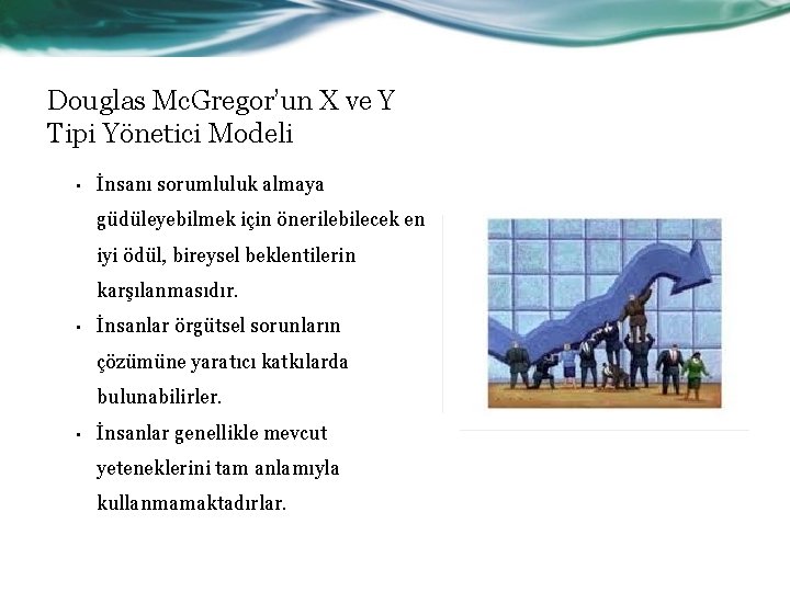 Douglas Mc. Gregor’un X ve Y Tipi Yönetici Modeli • İnsanı sorumluluk almaya güdüleyebilmek