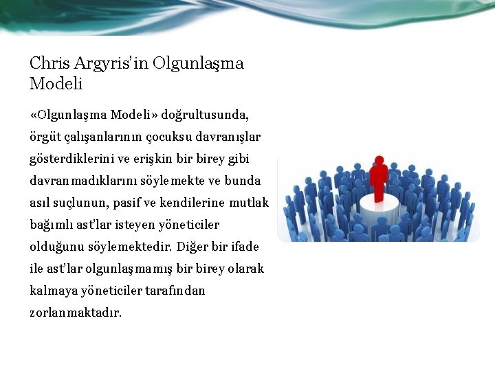 Chris Argyris’in Olgunlaşma Modeli «Olgunlaşma Modeli» doğrultusunda, örgüt çalışanlarının çocuksu davranışlar gösterdiklerini ve erişkin