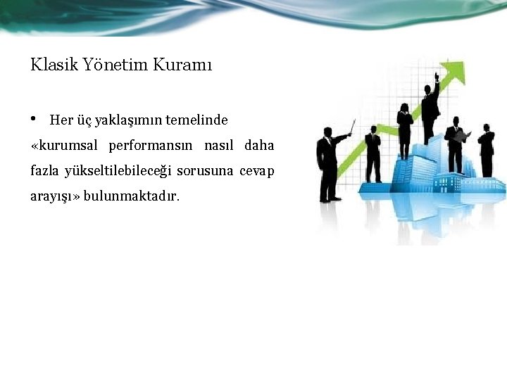 Klasik Yönetim Kuramı • Her üç yaklaşımın temelinde «kurumsal performansın nasıl daha fazla yükseltilebileceği