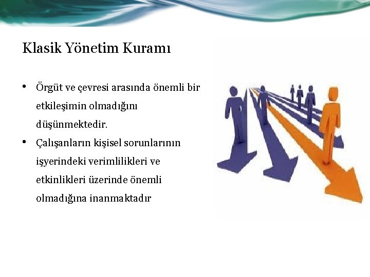 Klasik Yönetim Kuramı • Örgüt ve çevresi arasında önemli bir etkileşimin olmadığını düşünmektedir. •