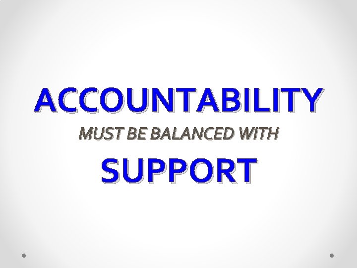ACCOUNTABILITY MUST BE BALANCED WITH SUPPORT 