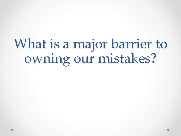 What is a major barrier to owning our mistakes? 