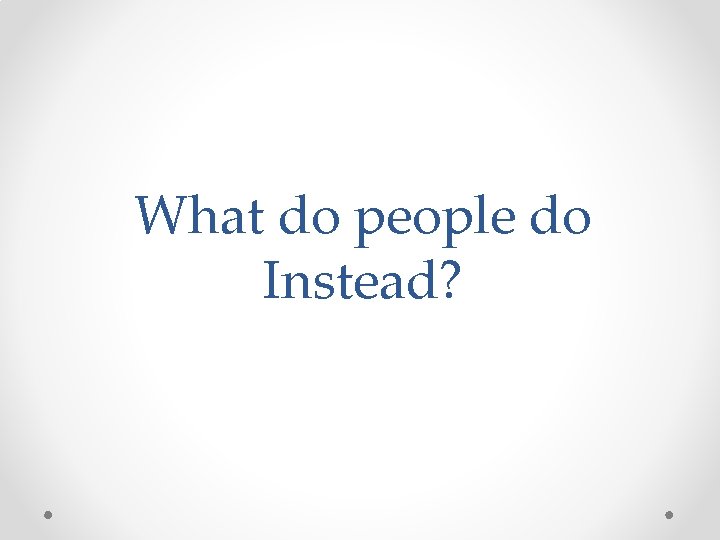 What do people do Instead? 