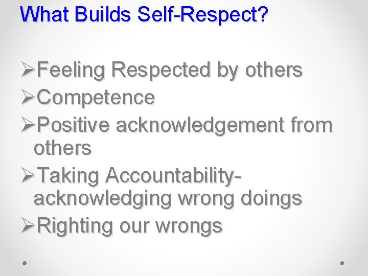 What Builds Self-Respect? ØFeeling Respected by others ØCompetence ØPositive acknowledgement from others ØTaking Accountabilityacknowledging