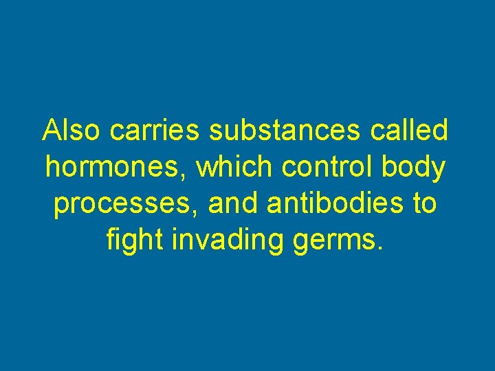 Also carries substances called hormones, which control body processes, and antibodies to fight invading