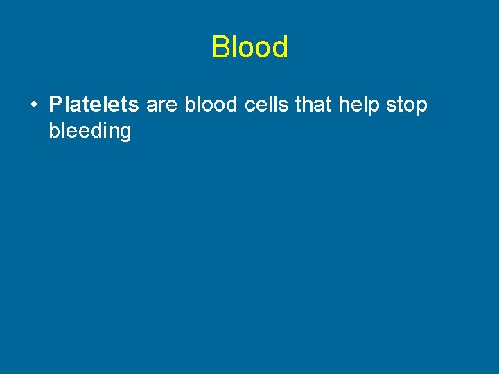 Blood • Platelets are blood cells that help stop bleeding 